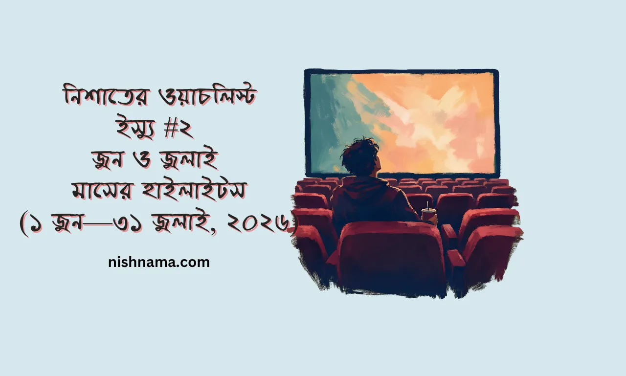 জুন ও জুলাই মাসের ভিডিও ওয়াচলিস্ট - নিশাত শাহরিয়ার